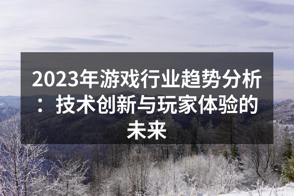 2023年游戏行业趋势分析：技术创新与玩家体验的未来